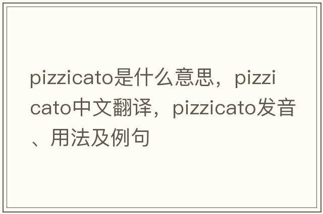 pizzicato是什么意思，pizzicato中文翻譯，pizzicato發(fā)音、用法及例句