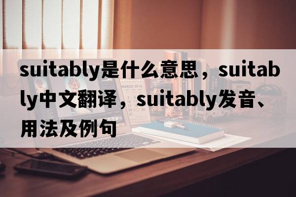 suitably是什么意思，suitably中文翻譯，suitably發(fā)音、用法及例句