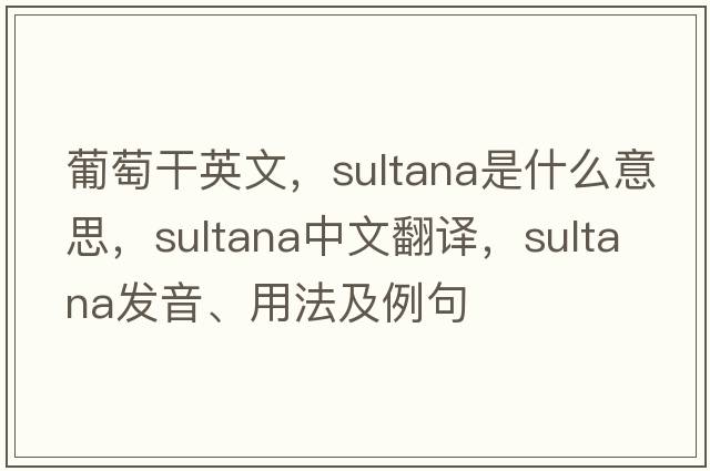 葡萄干英文，sultana是什么意思，sultana中文翻譯，sultana發(fā)音、用法及例句
