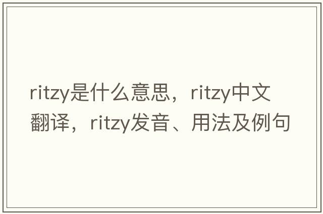 ritzy是什么意思，ritzy中文翻譯，ritzy發(fā)音、用法及例句