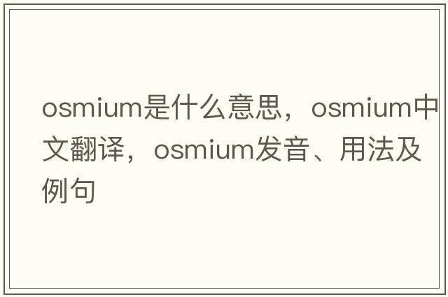 osmium是什么意思，osmium中文翻譯，osmium發(fā)音、用法及例句