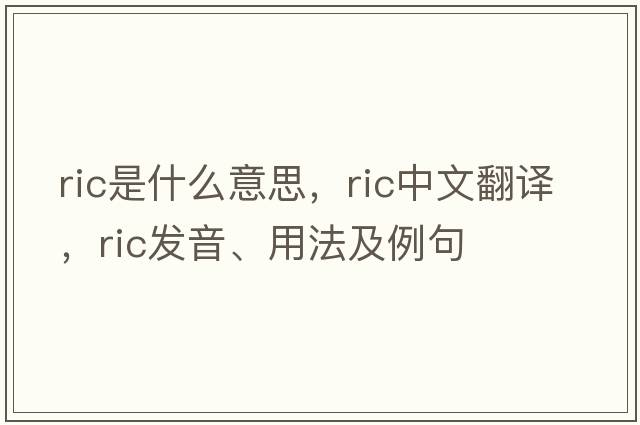 ric是什么意思，ric中文翻譯，ric發(fā)音、用法及例句