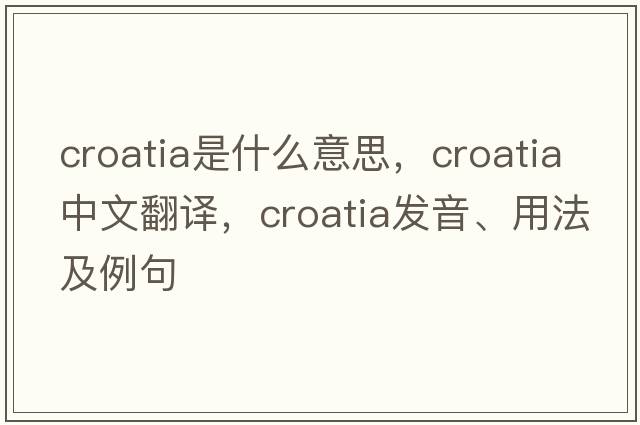 Croatia是什么意思，Croatia中文翻譯，Croatia發(fā)音、用法及例句