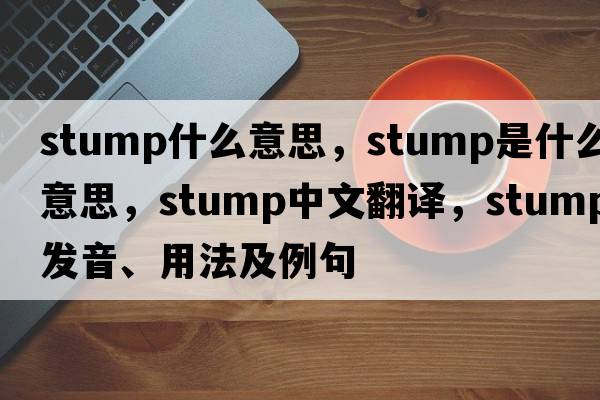 stump什么意思，stump是什么意思，stump中文翻譯，stump發(fā)音、用法及例句