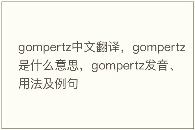 Gompertz中文翻譯，Gompertz是什么意思，Gompertz發(fā)音、用法及例句
