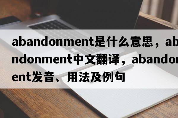 abandonment是什么意思，abandonment中文翻譯，abandonment發(fā)音、用法及例句