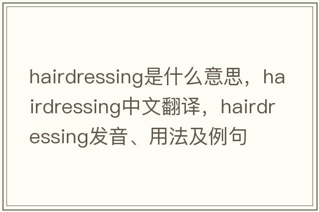 hairdressing是什么意思，hairdressing中文翻譯，hairdressing發(fā)音、用法及例句