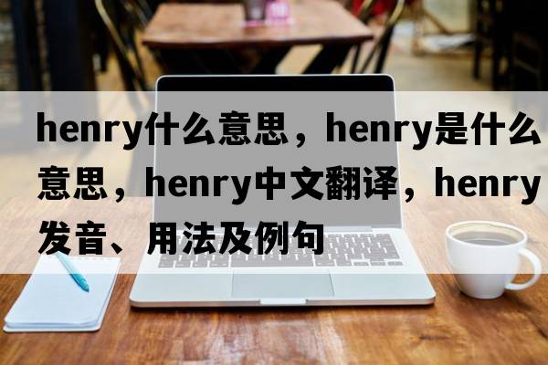 henry什么意思，henry是什么意思，henry中文翻譯，henry發(fā)音、用法及例句
