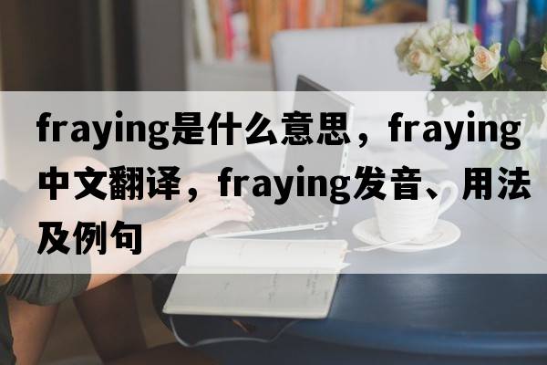 fraying是什么意思，fraying中文翻譯，fraying發(fā)音、用法及例句