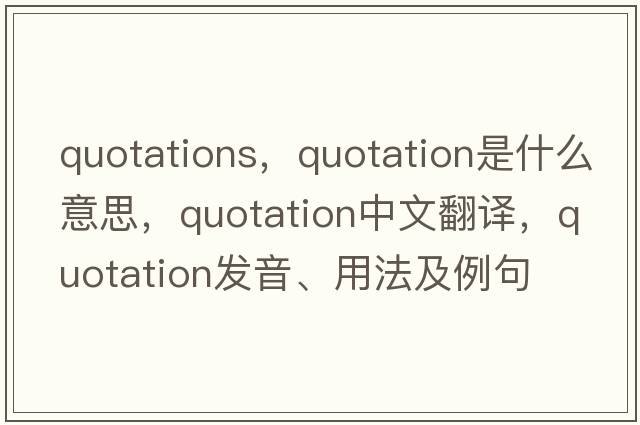 quotations，quotation是什么意思，quotation中文翻譯，quotation發(fā)音、用法及例句