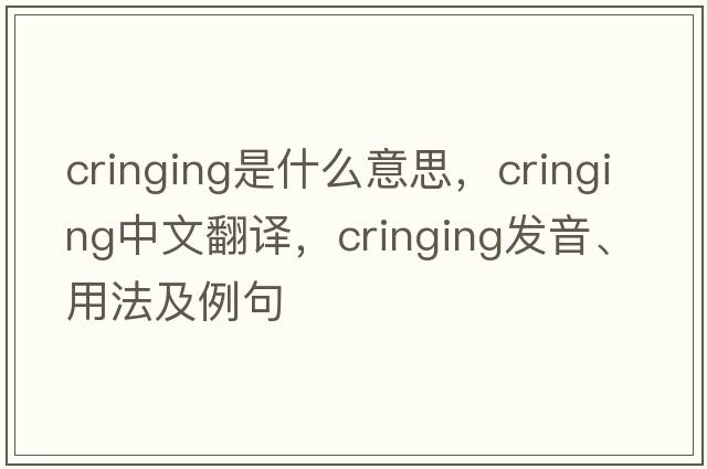 cringing是什么意思，cringing中文翻譯，cringing發(fā)音、用法及例句