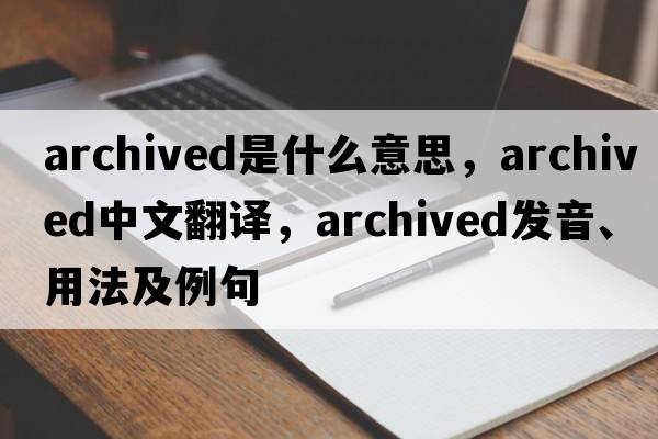 archived是什么意思，archived中文翻譯，archived發(fā)音、用法及例句