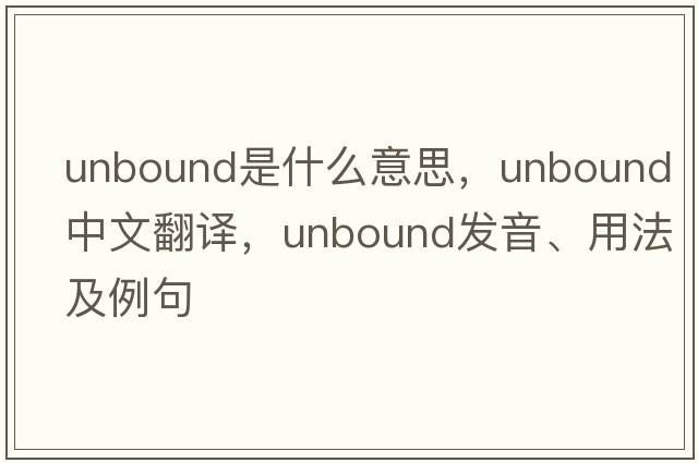 unbound是什么意思，unbound中文翻譯，unbound發(fā)音、用法及例句