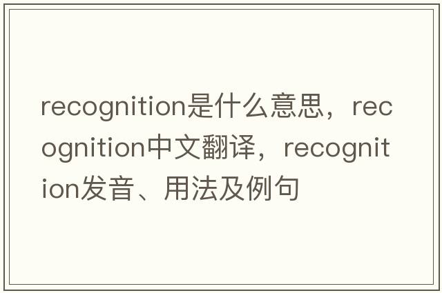 recognition是什么意思，recognition中文翻譯，recognition發(fā)音、用法及例句