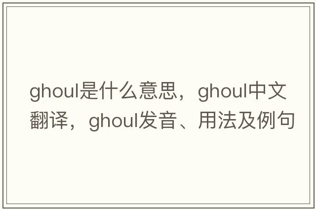 ghoul是什么意思，ghoul中文翻譯，ghoul發(fā)音、用法及例句