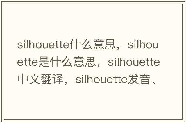 silhouette什么意思，silhouette是什么意思，silhouette中文翻譯，silhouette發(fā)音、用法及例句