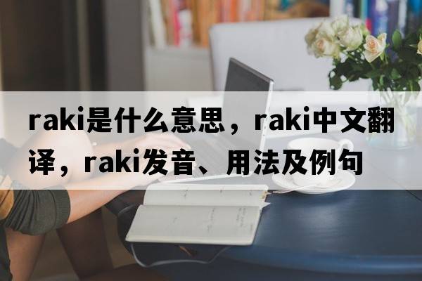 raki是什么意思，raki中文翻譯，raki發(fā)音、用法及例句