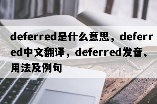 deferred是什么意思，deferred中文翻譯，deferred發(fā)音、用法及例句