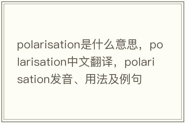 polarisation是什么意思，polarisation中文翻譯，polarisation發(fā)音、用法及例句