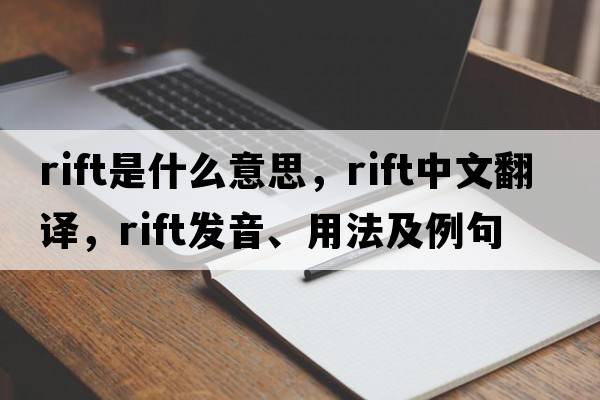 rift是什么意思，rift中文翻譯，rift發(fā)音、用法及例句