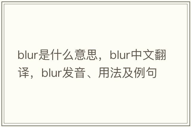 blur是什么意思，blur中文翻譯，blur發(fā)音、用法及例句