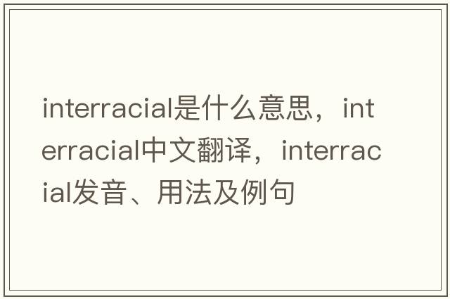 interracial是什么意思，interracial中文翻譯，interracial發(fā)音、用法及例句
