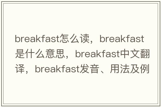 breakfast怎么讀，breakfast是什么意思，breakfast中文翻譯，breakfast發(fā)音、用法及例句