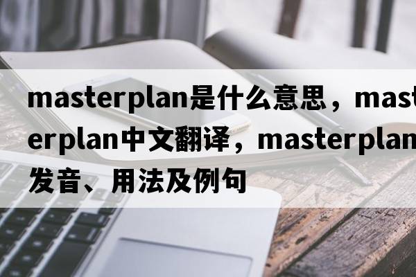 masterplan是什么意思，masterplan中文翻譯，masterplan發(fā)音、用法及例句