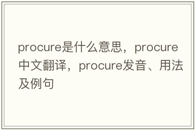 procure是什么意思，procure中文翻譯，procure發(fā)音、用法及例句