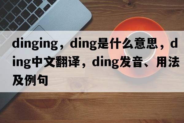 dinging，ding是什么意思，ding中文翻譯，ding發(fā)音、用法及例句