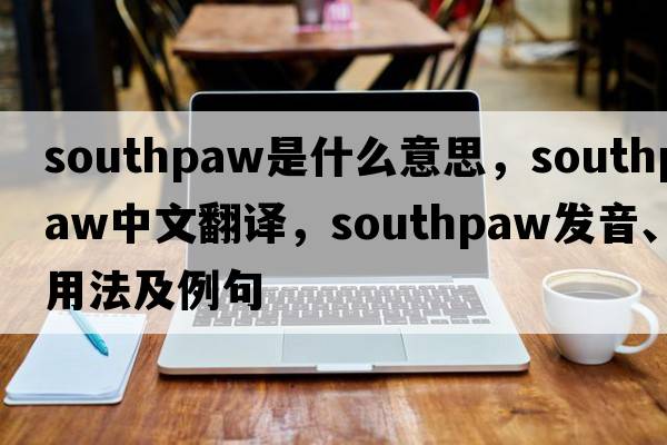 southpaw是什么意思，southpaw中文翻譯，southpaw發(fā)音、用法及例句