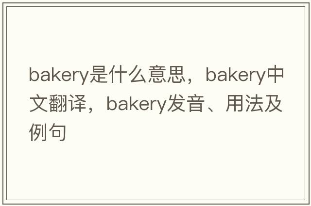 bakery是什么意思，bakery中文翻譯，bakery發(fā)音、用法及例句