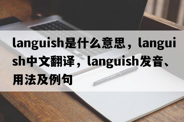 languish是什么意思，languish中文翻譯，languish發(fā)音、用法及例句