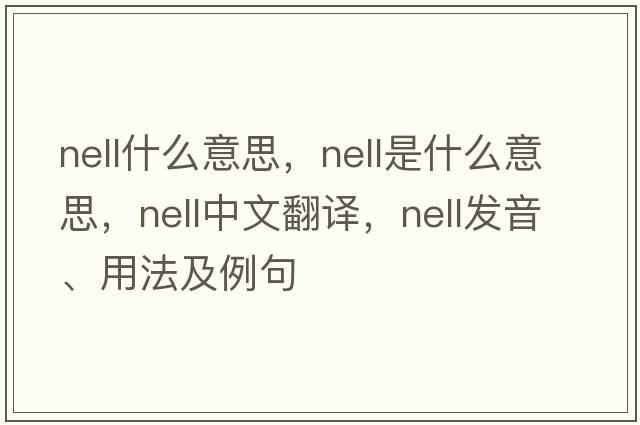 nell什么意思，nell是什么意思，nell中文翻譯，nell發(fā)音、用法及例句