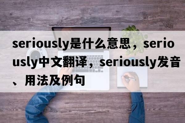 seriously是什么意思，seriously中文翻譯，seriously發(fā)音、用法及例句