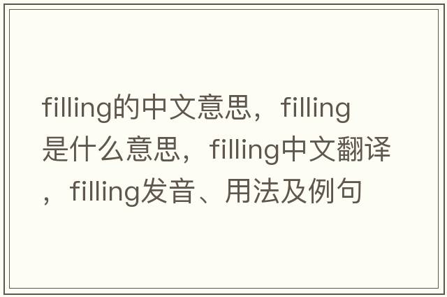 filling的中文意思，filling是什么意思，filling中文翻譯，filling發(fā)音、用法及例句