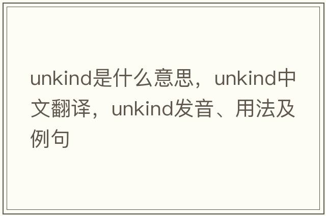 unkind是什么意思，unkind中文翻譯，unkind發(fā)音、用法及例句