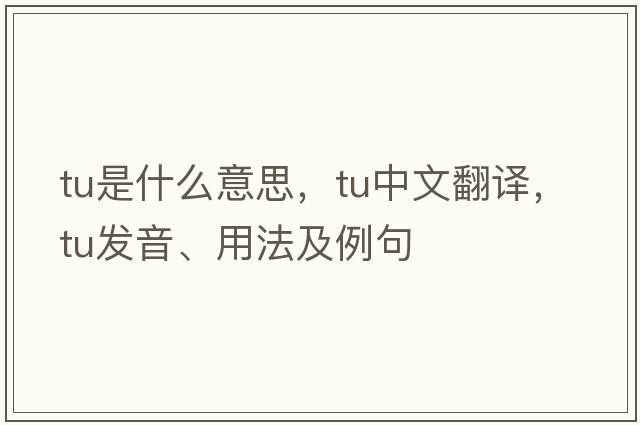 TU是什么意思，TU中文翻譯，TU發(fā)音、用法及例句