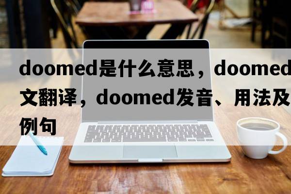 doomed是什么意思，doomed中文翻譯，doomed發(fā)音、用法及例句