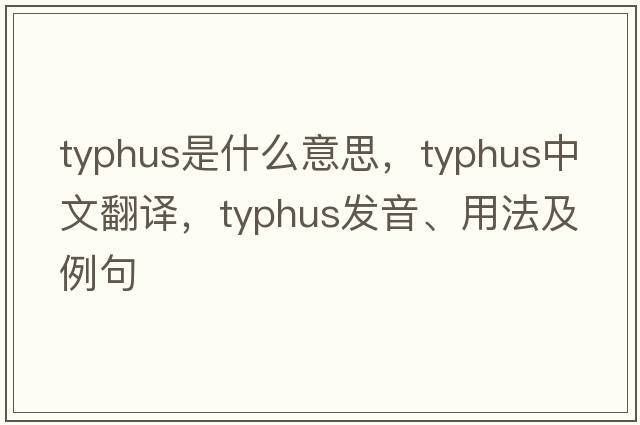 typhus是什么意思，typhus中文翻譯，typhus發(fā)音、用法及例句