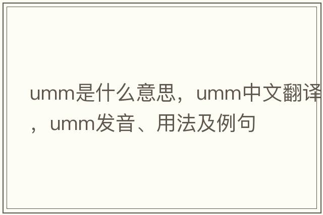 umm是什么意思，umm中文翻譯，umm發(fā)音、用法及例句