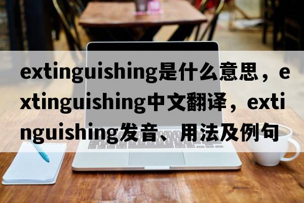 extinguishing是什么意思，extinguishing中文翻譯，extinguishing發(fā)音、用法及例句