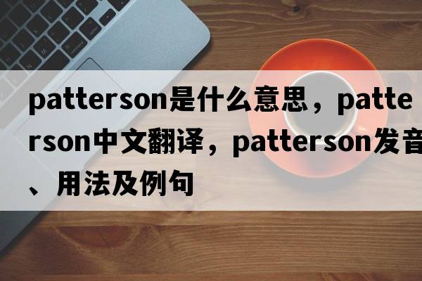 Patterson是什么意思，Patterson中文翻譯，Patterson發(fā)音、用法及例句