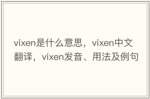 vixen是什么意思，vixen中文翻譯，vixen發(fā)音、用法及例句