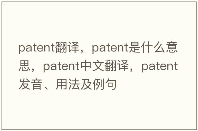 patent翻譯，patent是什么意思，patent中文翻譯，patent發(fā)音、用法及例句