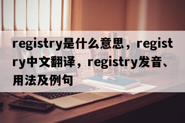 registry是什么意思，registry中文翻譯，registry發(fā)音、用法及例句