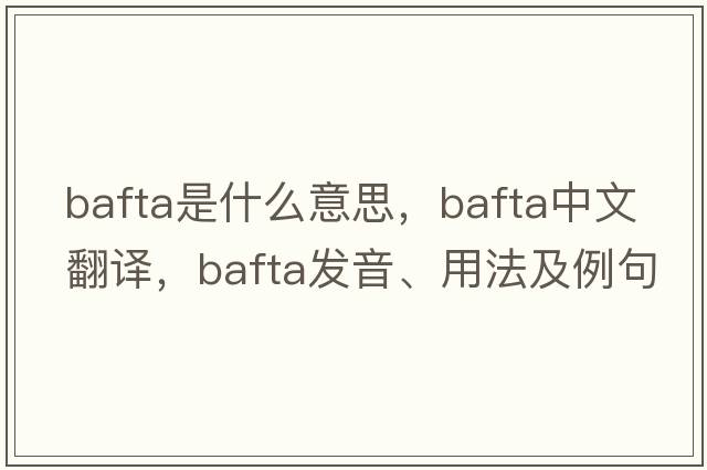 bafta是什么意思，bafta中文翻譯，bafta發(fā)音、用法及例句