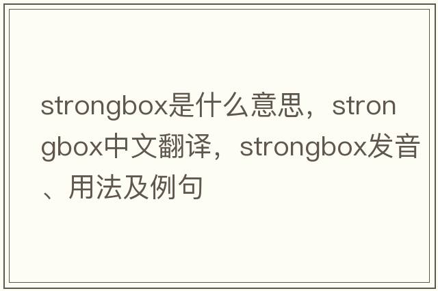 strongbox是什么意思，strongbox中文翻譯，strongbox發(fā)音、用法及例句