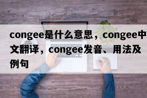 congee是什么意思，congee中文翻譯，congee發(fā)音、用法及例句