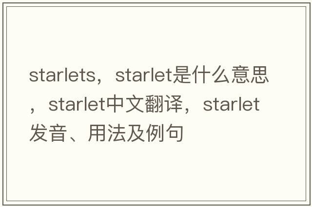 starlets，starlet是什么意思，starlet中文翻譯，starlet發(fā)音、用法及例句